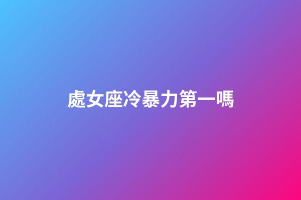 處女座冷暴力第一嗎-第1張-星座運勢-玄機派