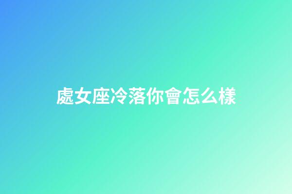 處女座冷落你會怎么樣-第1張-星座運勢-玄機派