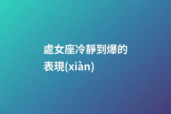 處女座冷靜到爆的表現(xiàn)-第1張-星座運(yùn)勢(shì)-玄機(jī)派