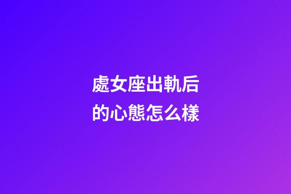 處女座出軌后的心態怎么樣-第1張-星座運勢-玄機派