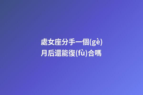 處女座分手一個(gè)月后還能復(fù)合嗎-第1張-星座運(yùn)勢(shì)-玄機(jī)派