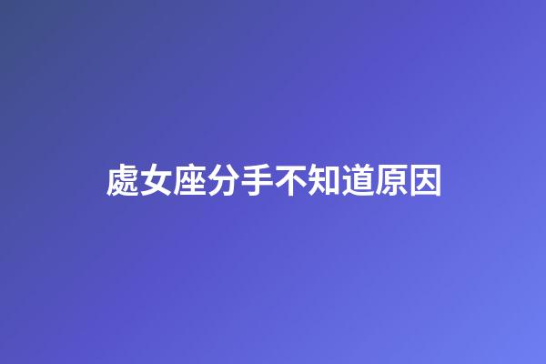 處女座分手不知道原因-第1張-星座運勢-玄機派