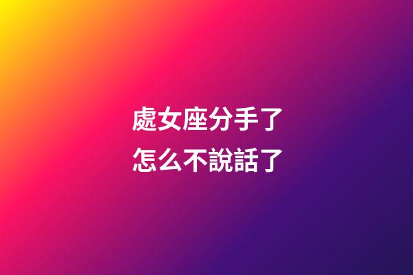 處女座分手了怎么不說話了-第1張-星座運勢-玄機派