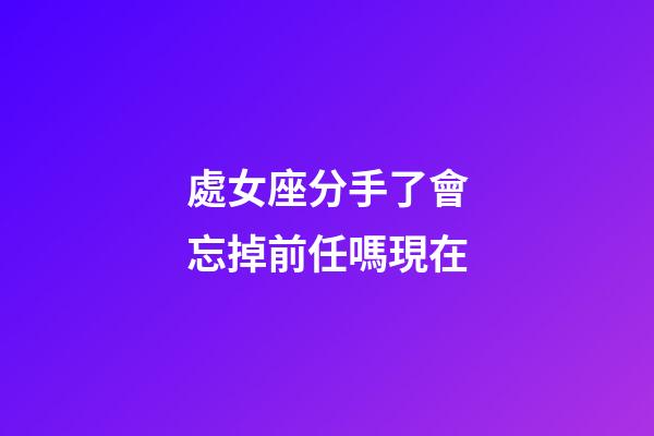 處女座分手了會忘掉前任嗎現在-第1張-星座運勢-玄機派