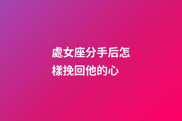 處女座分手后怎樣挽回他的心-第1張-星座運勢-玄機派