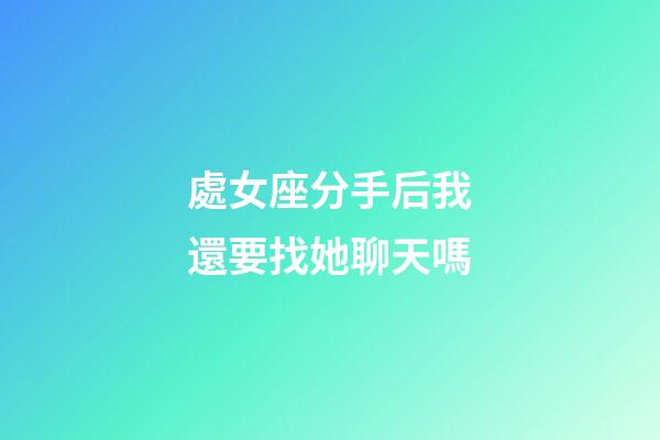 處女座分手后我還要找她聊天嗎-第1張-星座運(yùn)勢-玄機(jī)派