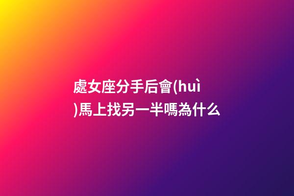 處女座分手后會(huì)馬上找另一半嗎為什么-第1張-星座運(yùn)勢(shì)-玄機(jī)派