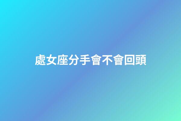 處女座分手會不會回頭-第1張-星座運勢-玄機派