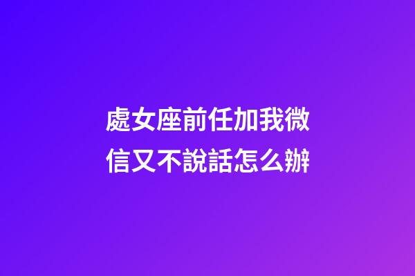 處女座前任加我微信又不說話怎么辦-第1張-星座運勢-玄機派