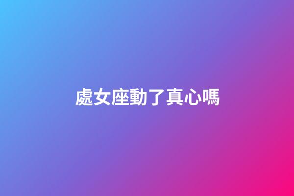 處女座動了真心嗎-第1張-星座運勢-玄機派