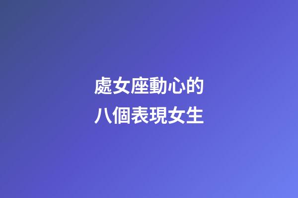 處女座動心的八個表現女生-第1張-星座運勢-玄機派