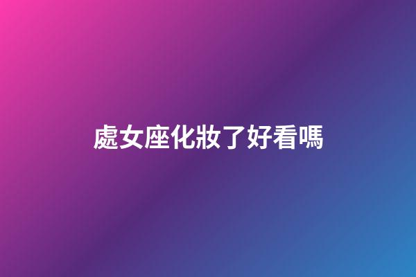 處女座化妝了好看嗎-第1張-星座運(yùn)勢-玄機(jī)派