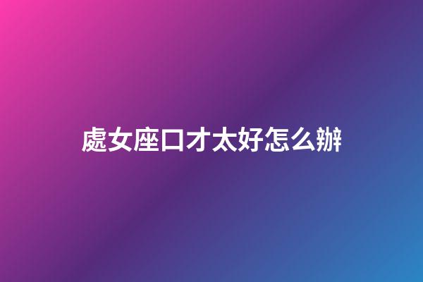 處女座口才太好怎么辦-第1張-星座運(yùn)勢(shì)-玄機(jī)派
