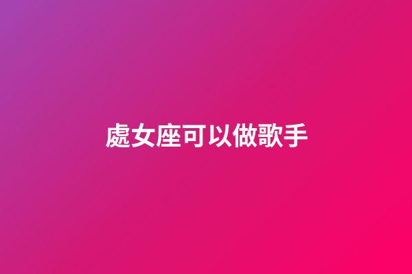 處女座可以做歌手-第1張-星座運勢-玄機派