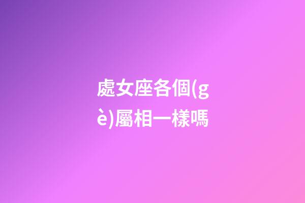 處女座各個(gè)屬相一樣嗎-第1張-星座運(yùn)勢(shì)-玄機(jī)派
