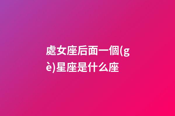處女座后面一個(gè)星座是什么座
