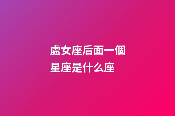 處女座后面一個星座是什么座-第1張-星座運勢-玄機派