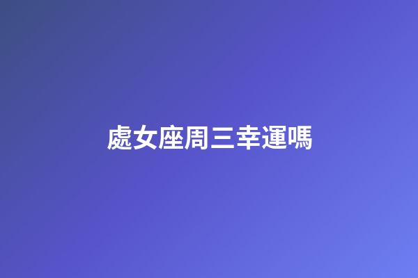處女座周三幸運嗎-第1張-星座運勢-玄機派
