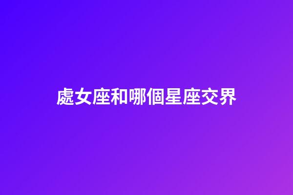 處女座和哪個星座交界-第1張-星座運勢-玄機派