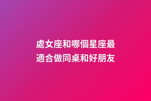 處女座和哪個星座最適合做同桌和好朋友-第1張-星座運勢-玄機派