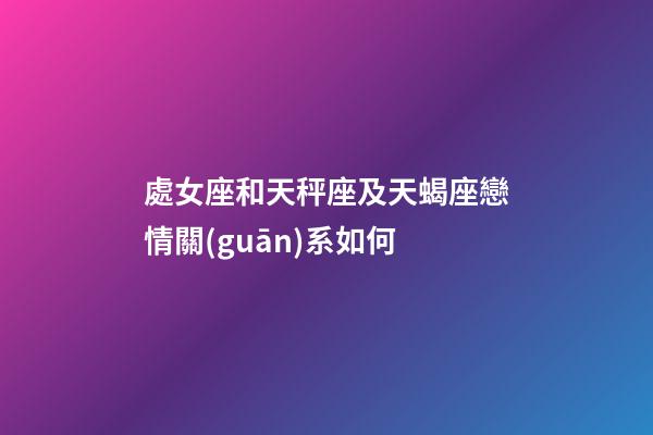處女座和天秤座及天蝎座戀情關(guān)系如何-第1張-星座運勢-玄機派
