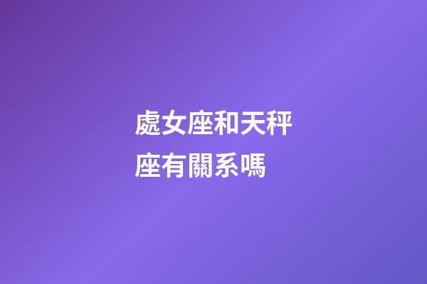 處女座和天秤座有關系嗎-第1張-星座運勢-玄機派