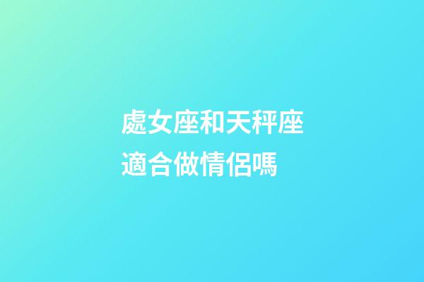 處女座和天秤座適合做情侶嗎-第1張-星座運(yùn)勢(shì)-玄機(jī)派
