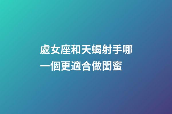 處女座和天蝎射手哪一個更適合做閨蜜-第1張-星座運勢-玄機派