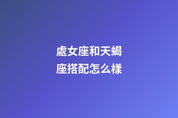 處女座和天蝎座搭配怎么樣-第1張-星座運勢-玄機派