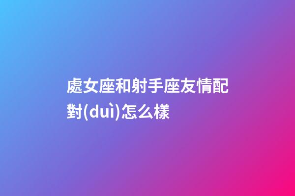 處女座和射手座友情配對(duì)怎么樣-第1張-星座運(yùn)勢(shì)-玄機(jī)派