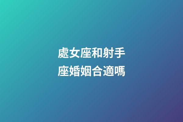 處女座和射手座婚姻合適嗎-第1張-星座運勢-玄機派