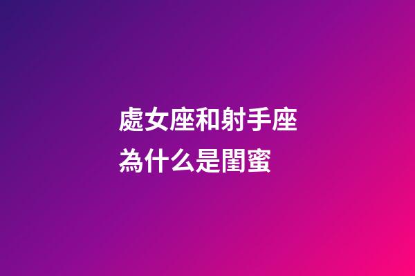 處女座和射手座為什么是閨蜜-第1張-星座運勢-玄機派
