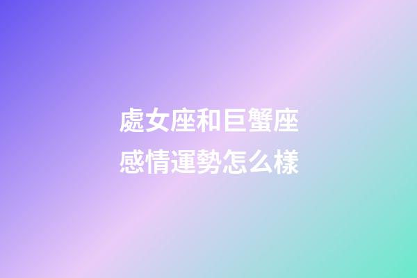 處女座和巨蟹座感情運勢怎么樣-第1張-星座運勢-玄機派
