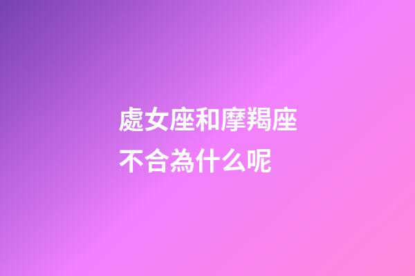 處女座和摩羯座不合為什么呢-第1張-星座運勢-玄機派