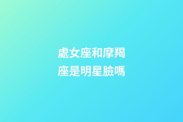 處女座和摩羯座是明星臉嗎
