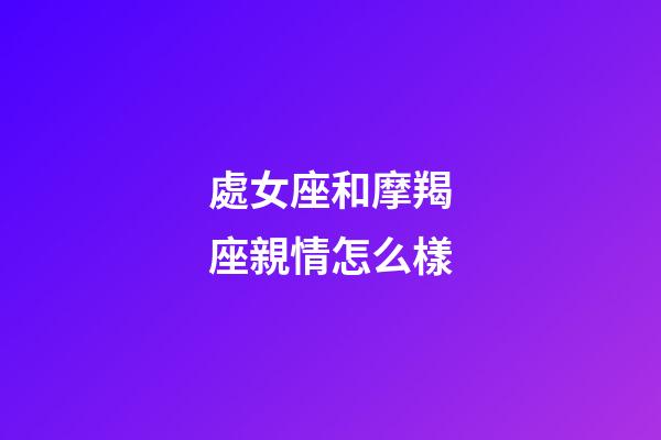 處女座和摩羯座親情怎么樣-第1張-星座運勢-玄機派