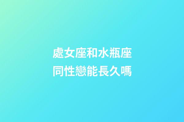 處女座和水瓶座同性戀能長久嗎-第1張-星座運勢-玄機派