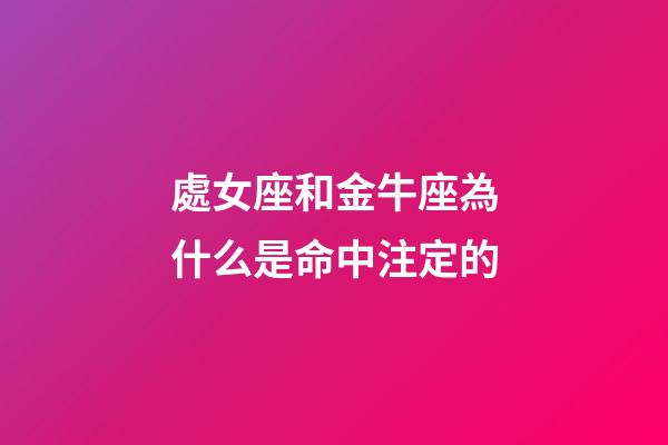 處女座和金牛座為什么是命中注定的-第1張-星座運勢-玄機派