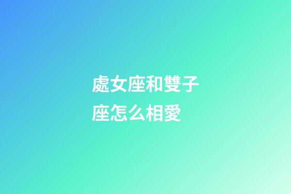 處女座和雙子座怎么相愛-第1張-星座運勢-玄機派
