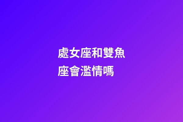處女座和雙魚座會濫情嗎-第1張-星座運勢-玄機派