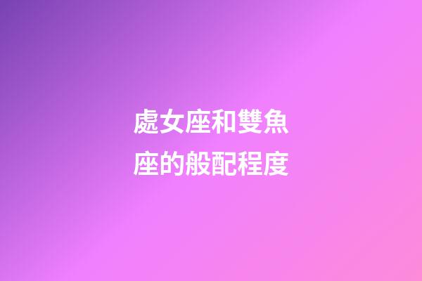 處女座和雙魚座的般配程度-第1張-星座運勢-玄機派
