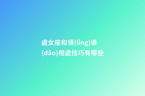 處女座和領(lǐng)導(dǎo)相處技巧有哪些-第1張-星座運(yùn)勢-玄機(jī)派