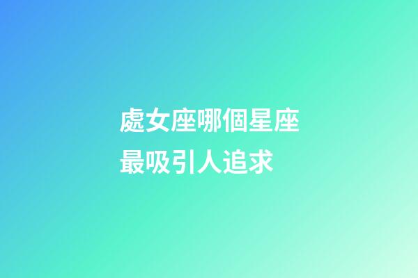 處女座哪個星座最吸引人追求-第1張-星座運勢-玄機派