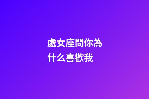 處女座問你為什么喜歡我-第1張-星座運(yùn)勢-玄機(jī)派