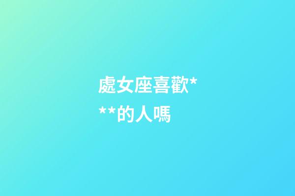 處女座喜歡***的人嗎-第1張-星座運勢-玄機派