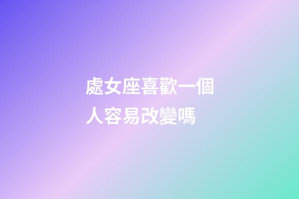 處女座喜歡一個人容易改變嗎-第1張-星座運勢-玄機派