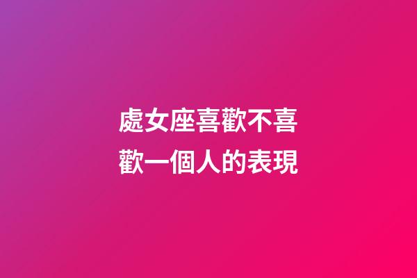 處女座喜歡不喜歡一個人的表現-第1張-星座運勢-玄機派