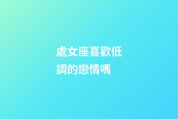 處女座喜歡低調的戀情嗎-第1張-星座運勢-玄機派