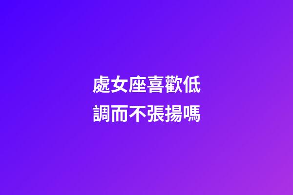 處女座喜歡低調而不張揚嗎-第1張-星座運勢-玄機派