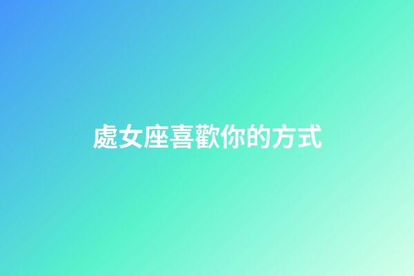 處女座喜歡你的方式-第1張-星座運勢-玄機派